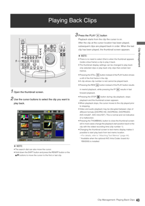 Page 43Clip Management: Playing Back Clips43
 Clip Management
Playing Back Clips
1Open the thumbnail screen. 
2Use the cursor buttons to select the clip you want to 
play back.
◆NOTE: 
 The search dial can also move the cursor.
 Hold down the SHIFT button and press the REW/FF button or the 
4/5 buttons to move the cursor to the first or last clip. 
3Press the PLAY   button 
Playback starts from the clip the cursor is on. 
After the clip at the cursor location has been played, 
subsequent clips are played back...