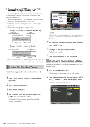 Page 5454Clip Management: Attaching Metadata to Clips ■Incrementing the COUNT value of the USER 
CLIP NAME for clips exceeding 4 GB
In the following case, one shot is recorded as multiple clips 
and the COUNT value is automatically incremented and 
recorded for each shot. 
 When an 8 GB or larger P2 card is used in this unit and each 
continuous recording exceeds a preset time. 
➝For details, refer to “Dividing clips over 4 GB in length” 
(page 34) 
 When one recording spans multiple cards. 
A P2 device will...