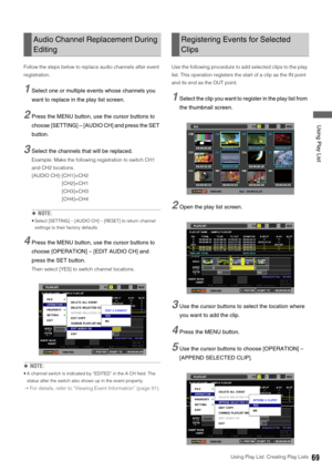 Page 69Using Play List: Creating Play Lists69
 Using Play List
Follow the steps below to replace audio channels after event 
registration. 
1Select one or multiple events whose channels you 
want to replace in the play list screen. 
2Press the MENU button, use the cursor buttons to 
choose [SETTING] – [AUDIO CH] and press the SET 
button. 
3Select the channels that will be replaced. 
Example: Make the following registration to switch CH1 
and CH2 locations. 
[AUDIO CH]- [CH1]=CH2
[CH2]=CH1
[CH3]=CH3
[CH4]=CH4...