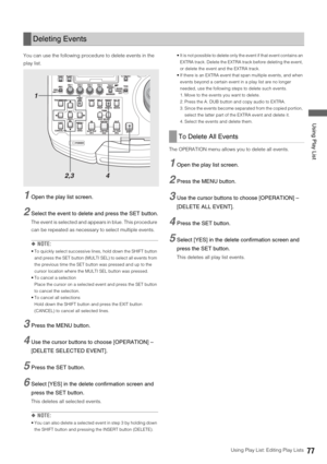 Page 77Using Play List: Editing Play Lists77
 Using Play List
You can use the following procedure to delete events in the 
play list.
1Open the play list screen. 
2Select the event to delete and press the SET button.
The event is selected and appears in blue. This procedure 
can be repeated as necessary to select multiple events. 
◆NOTE: 
 To quickly select successive lines, hold down the SHIFT button 
and press the SET button (MULTI SEL) to select all events from 
the previous time the SET button was pressed...