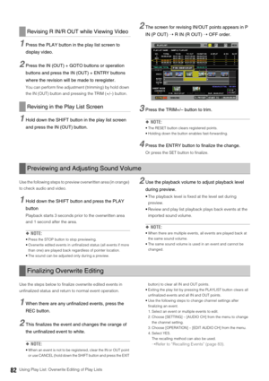 Page 8282Using Play List: Overwrite Editing of Play Lists
1Press the PLAY button in the play list screen to 
display video. 
2Press the IN (OUT) + GOTO buttons or operation 
buttons and press the IN (OUT) + ENTRY buttons 
where the revision will be made to reregister. 
You can perform fine adjustment (trimming) by hold down 
the IN (OUT) button and pressing the TRIM (+/–) button. 
1Hold down the SHIFT button in the play list screen 
and press the IN (OUT) button. 
2The screen for revising IN/OUT points appears...