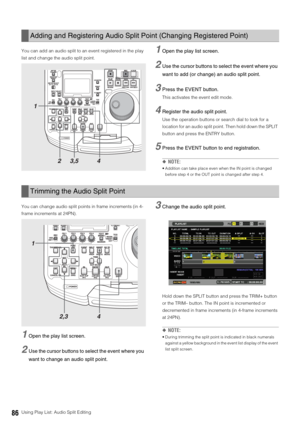 Page 8686Using Play List: Audio Split Editing You can add an audio split to an event registered in the play 
list and change the audio split point. 
1Open the play list screen. 
2Use the cursor buttons to select the event where you 
want to add (or change) an audio split point. 
3Press the EVENT button. 
This activates the event edit mode.
4Register the audio split point.
Use the operation buttons or search dial to look for a 
location for an audio split point. Then hold down the SPLIT 
button and press the...