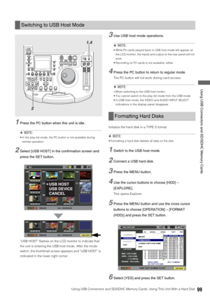 Page 99Using USB Connectors and SD/SDHC Memory Cards: Using This Unit With a Hard Disk99
 Using USB Connectors and SD/SDHC Memory Cards
1Press the PC button when this unit is idle. 
◆NOTE:
 In the play list mode, the PC button is not available during 
remote operation. 
2Select [USB HOST] in the confirmation screen and 
press the SET button.
“USB HOST” flashes on the LCD monitor to indicate that 
the unit is entering the USB host mode. After the mode 
switch, the thumbnail screen appears and “USB HOST” is...