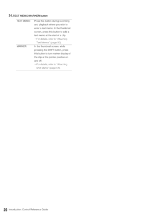 Page 2020Introduction: Control Reference Guide
24.TEXT MEMO/MARKER button
TEXT MEMO: Press this button during recording 
and playback where you wish to 
enter a text memo. In the thumbnail 
screen, press this button to add a 
text memo at the start of a clip.
➝For details, refer to “Attaching 
Text Memos” (page 50).
MARKER: In the thumbnail screen, while 
pressing the SHIFT button, press 
this button to turn marker display of 
the clip at the pointer position on 
and off.
➝For details, refer to “Attaching 
Shot...