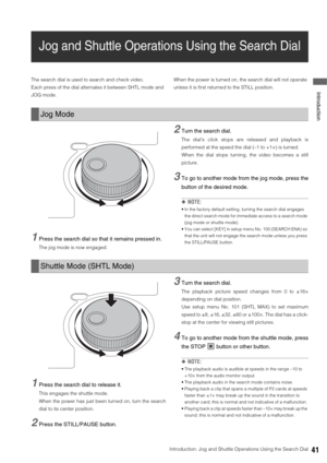 Page 41Introduction: Jog and Shuttle Operations Using the Search Dial41
 Introduction
Jog and Shuttle Operations Using the Search Dial
The search dial is used to search and check video. 
Each press of the dial alternates it between SHTL mode and 
JOG mode. When the power is turned on, the search dial will not operate 
unless it is first returned to the STILL position. 
1Press the search dial so that it remains pressed in. 
The jog mode is now engaged. 
2Turn the search dial. 
The dial’s click stops are released...