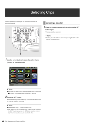 Page 4848Clip Management: Selecting Clips
Selecting Clips
Select clips for processing in the thumbnail screen as 
described below. 
1Use the cursor buttons to place the yellow frame 
(cursor) on the desired clip.
◆NOTE: 
 Hold down the SHIFT button and press the REW/FF button or the 
4/5 buttons to move the cursor to the first or last clip. 
2Press the SET button. 
A blue frame appears on the clip selected with the cursor 
to indicate that it is selected. 
◆NOTE: 
 Repeat steps 1 and 2 to select multiple clips....