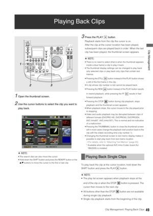 Page 49Clip Management: Playing Back Clips49
 Clip Management
Playing Back Clips
1Open the thumbnail screen. 
2Use the cursor buttons to select the clip you want to 
play back.
◆NOTE: 
 The search dial can also move the cursor.
 Hold down the SHIFT button and press the REW/FF button or the 
4/5 buttons to move the cursor to the first or last clip. 
3Press the PLAY   button 
Playback starts from the clip the cursor is on. 
After the clip at the cursor location has been played, 
subsequent clips are played back...