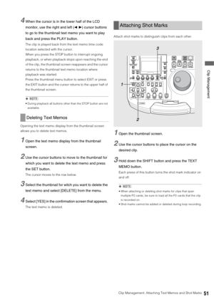 Page 51Clip Management: Attaching Text Memos and Shot Marks51
 Clip Management
4When the cursor is in the lower half of the LCD 
monitor, use the right and left (b a) cursor buttons 
to go to the thumbnail text memo you want to play 
back and press the PLAY button. 
The clip is played back from the text memo time code 
location selected with the cursor. 
When you press the STOP button to interrupt ongoing 
playback, or when playback stops upon reaching the end 
of the clip, the thumbnail screen reappears and...