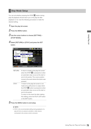 Page 73Using Play List: Play List Function73
 Using Play List
You can set whether pressing the STOP   button during 
play list playback should return you to the play list after 
playback or not. Use the following procedure to make the 
desired setting. 
1Open the play list screen. 
2Press the MENU button. 
3Use the cursor buttons to choose [SETTING] – 
[STOP MODE]. 
4Select [RETURN] or [STAY] and press the SET 
button.
5Press the MENU button to end setup. 
◆NOTE:
 STAY is the recommended setting during playback...