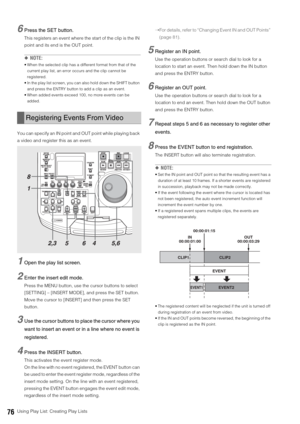 Page 7676Using Play List: Creating Play Lists
6Press the SET button.
This registers an event where the start of the clip is the IN 
point and its end is the OUT point. 
◆NOTE:
 When the selected clip has a different format from that of the 
current play list, an error occurs and the clip cannot be 
registered. 
 In the play list screen, you can also hold down the SHIFT button 
and press the ENTRY button to add a clip as an event. 
 When added events exceed 100, no more events can be 
added. 
You can specify an...