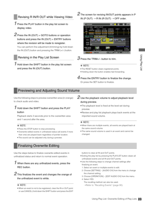 Page 89Using Play List: Overwrite Editing of Play Lists89
 Using Play List
1Press the PLAY button in the play list screen to 
display video. 
2Press the IN (OUT) + GOTO buttons or operation 
buttons and press the IN (OUT) + ENTRY buttons 
where the revision will be made to reregister. 
You can perform fine adjustment (trimming) by hold down 
the IN (OUT) button and pressing the TRIM (+/–) button. 
1Hold down the SHIFT button in the play list screen 
and press the IN (OUT) button. 
2The screen for revising...