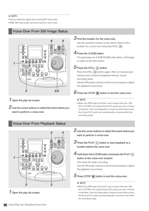 Page 9696Using Play List: Simplified Voice-Over
◆NOTE:
 Input a reference signal when mixing SDI input audio. 
 IEEE1394 input audio cannot be used for voice-overs. 
1Open the play list screen. 
2Use the cursor buttons to select the event where you 
want to perform a voice-over. 
3Find the location for the voice-over.
Use the operation buttons or the search dial to find a 
location for a voice-over and press STILL  . 
4Press the A.DUB button. 
This generates an A DUB PAUSE state while a still image 
is output...