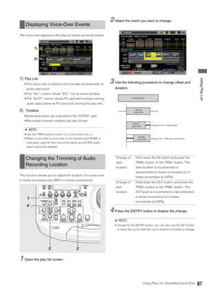 Page 97Using Play List: Simplified Voice-Over97
 Using Play List
The voice-over appears in the play list screen as shown below. 
1)Play List
 The voice-over is added to the line after an event with an 
audio start point. 
 The “No.” column shows “EX*,” not an event number.
 The “SLOT” column shows P2 card slot numbers storing 
audio data (same as P2 card slots storing the play list). 
2)Timeline
 Extended tracks are indicated in the “EXTRA” part. 
 Recorded channel numbers are also shown.
◆NOTE:
 Use the TRIM...