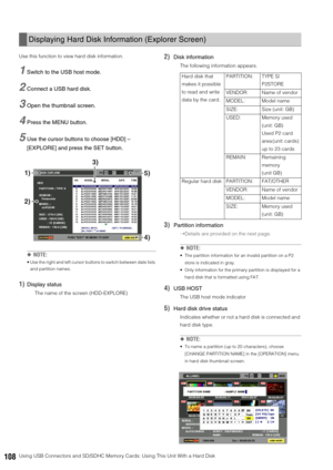 Page 108108Using USB Connectors and SD/SDHC Memory Cards: Using This Unit With a Hard Disk Use this function to view hard disk information. 
1Switch to the USB host mode.
2Connect a USB hard disk.
3Open the thumbnail screen. 
4Press the MENU button. 
5Use the cursor buttons to choose [HDD] – 
[EXPLORE] and press the SET button.
◆NOTE:
 Use the right and left cursor buttons to switch between date lists 
and partition names. 
1)Display status
The name of the screen (HDD-EXPLORE) 
2)Disk information
The following...