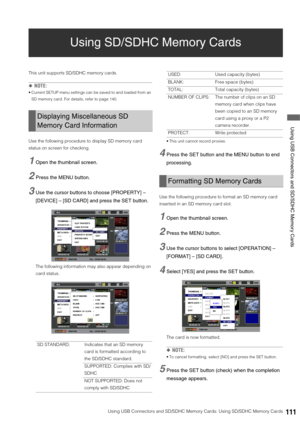 Page 111Using USB Connectors and SD/SDHC Memory Cards: Using SD/SDHC Memory Cards111
 Using USB Connectors and SD/SDHC Memory Cards
Using SD/SDHC Memory Cards
This unit supports SD/SDHC memory cards. 
◆NOTE:
 Current SETUP menu settings can be saved to and loaded from an 
SD memory card. For details, refer to page 140.
Use the following procedure to display SD memory card 
status on screen for checking. 
1Open the thumbnail screen. 
2Press the MENU button.
3Use the cursor buttons to choose [PROPERTY] – 
[DEVICE]...