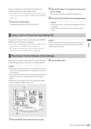 Page 117Setup: Changing Settings117
 Setup
Assign a setting item to the PF button and perform the 
following operation to change setting values. 
➝For details on how to assign items to the PF button, refer to 
“Setup menu No. A04 to A06 (PF1 ASSIGN to PF3 ASSIGN)” 
(page 139).
1Press the PF (EXIT) button. 
Registered items appear on the LCD monitor. 
2Press the PF button (1 to 3) required to bring up the 
item to change.
Each press of the button updates the setting value. 
3Press the PF (EXIT) button to end...