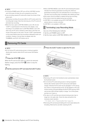Page 3636Introduction: Recording, Playback and P2 Card Handling
◆NOTE: 
 Turning the POWER switch OFF turns off the LOOP REC function 
and it will remain off when the unit is powered up next time.
 Loop recording requires P2 cards with at least one minute of free 
space each.
 During loop recording, the access LEDs for all P2 cards used in the 
recording light orange. Note that removing any of the P2 cards will 
terminate loop recording.
 When the menu option LOOP REC MODE is set to ON, the text 
“LOOP” is...