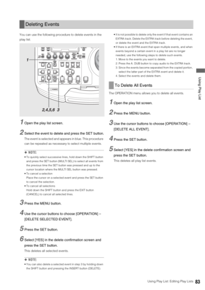 Page 83Using Play List: Editing Play Lists83
 Using Play List
You can use the following procedure to delete events in the 
play list.
1Open the play list screen. 
2Select the event to delete and press the SET button.
The event is selected and appears in blue. This procedure 
can be repeated as necessary to select multiple events. 
◆NOTE: 
 To quickly select successive lines, hold down the SHIFT button 
and press the SET button (MULTI SEL) to select all events from 
the previous time the SET button was pressed...