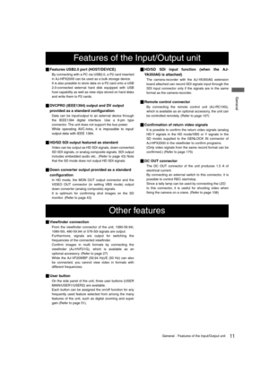 Page 1111GeneralFeatures of the Input/Output unit
 General
_Features USB2.0 port (HOST/DEVICE)
By connecting with a PC via USB2.0, a P2 card inserted
in AJ-HPX2000 can be used as a bulk storage device.
It is also possible to store data on a P2 card onto a USB
2.0-connected external hard disk equipped with USB
host capability as well as view clips stored on hard disks
and write them to P2 cards.
_DVCPRO (IEEE1394) output and DV output 
provided as a standard configuration
Data can be input/output to an...
