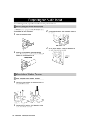 Page 104104PreparationPreparing for Audio Input
Take the following steps to prepare the camera for connecting audio input devices. 
AJ-HPX2000 can be equipped with the AJ-MC900G stereo
microphone kit (an extra-cost option).
1Open the microphone holder. 
2Mount the microphone and tighten the clamping 
screw. The microphone must be attached with the UP 
mark on the microphone facing up.
3Connect the microphone cable to the MIC IN jack on 
the camera. 
4Set the AUDIO IN switch to [FRONT] depending on 
the audio...