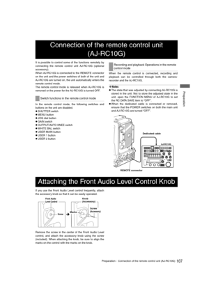 Page 107107PreparationConnection of the remote control unit (AJ-RC10G)
 Preparation
It is possible to control some of the functions remotely by
connecting the remote control unit AJ-RC10G (optional
accessory).
When AJ-RC10G is connected to the REMOTE connector
on the unit and the power switches of both of the unit and
AJ-RC10G are turned on, the unit automatically enters the
remote control mode.
The remote control mode is released when AJ-RC10G is
removed or the power for the AJ-RC10G is turned OFF.
In the...