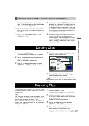 Page 117117Manipulating Clips with Thumbnails : Deleting Clips
 Manipulating Clips with Thumbnails
1Select a desired text memo in a clip by carrying out 
steps
 1-3 for [Playing back a clip at the position where 
a text memo is recorded
] (page 116).
2Move the pointer to the desired text memo, and then 
press the SET button. You can select more than one 
text memo.
3Press the THUMBNAIL MENU button to select 
OPERATION 
> COPY.
4User the cursor buttons and SET buttons to select the 
destination slot. Then, select...