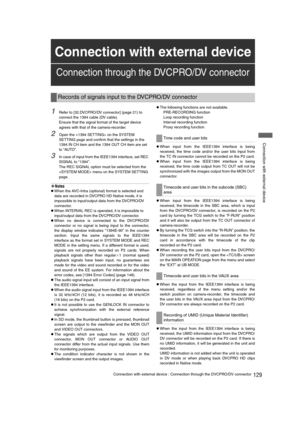 Page 129129Connection with external device : Connection through the DVCPRO/DV connector
 Connection with external device
1Refer to [32.DVCPRO/DV connector] (page 21) to 
connect the 1394 cable (DV cable).
Ensure that the signal format of the target device 
agrees with that of the camera-recorder.
2Open the  on the SYSTEM 
SETTING page and confirm that the settings in the 
1394 IN CH item and the 1394 OUT CH item are set 
to “AUTO”.
3In case of input from the IEEE1394 interface, set REC 
SIGNAL to “1394”.
The REC...