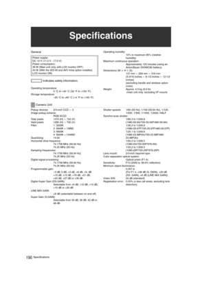 Page 190190Specifications
General
Operating temperature:
0 °C to +40 °C (32 °F to +104 °F)
Storage temperature: 
–20 °C to +60 °C (–4 °F to +140 °F)Operating humidity: 
10% to maximum 85% (relative 
humidity)
Maximum continuous operation: 
Approximately 120 minutes (using an 
Anton/Bauer DIONIC90 battery)
Dimensions (W a H a D): 
137 mm a 209 mm a 318 mm
(5-3/16 inches a 8-1/2 inches a 12-1/2 
inches)
(excluding handle and wireless option 
cover)
Weight:  Approx. 4.5 kg (9.9 lb)
 (main unit only, excluding VF...