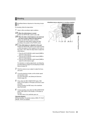 Page 3333Recording and PlaybackBasic Procedures
 Recording and Playback
For shooting, follow the steps below.
1Select a filter according to light conditions.
2AWhen the white balance is saved:
Position the WHITE BAL switch to [A] or [B].
2BWhen the white or black balance is not saved and 
you have no time to adjust the white balance:
Position the WHITE BAL switch to [PRST].
This adjusts the white balance against the filter 
according to the position of the FILTER control.
2CIf the white balance is adjusted on...