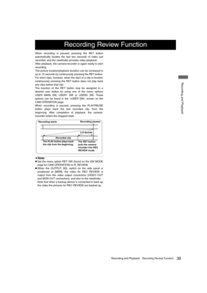 Page 3939Recording and PlaybackRecording Review Function
 Recording and Playback
When recording is paused, pressing the RET button
automatically locates the last two seconds of video just
recorded, and the viewfinder provides video playback. 
After playback, the camera-recorder is again ready to start
recording.
The picture location/playback duration can be increased to
up to 10 seconds by continuously pressing the RET button.
For short clips, however, when the start of a clip is located,
continuously...