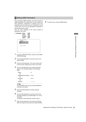 Page 6767Adjustments and Settings for Recording : Setting Time Data
 Adjustments and Settings for Recording
The unit supports UMID metadata. You need to specify as
UMID information the country where you live (using up to
three characters), organisation or company (up to four
characters) and user name (up to four characters). For the
country name, you must use abbreviations prescribed in
the ISO3166 Country Code*
1.
Here are some examples of the correct method for
specifying a user name:
*1 Examples: China  CHN...