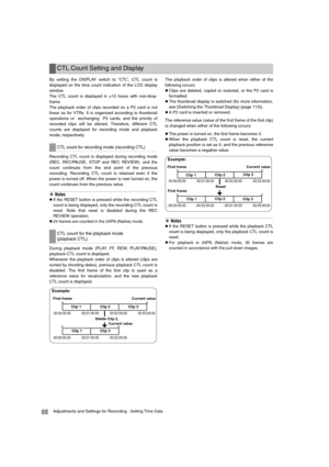 Page 6868Adjustments and Settings for Recording : Setting Time Data
By setting the DISPLAY switch to “CTL”, CTL count is
displayed on the time count indication of the LCD display
window.
The CTL count is displayed in ±12 hours with non-drop-
frame.
The playback order of clips recorded on a P2 card is not
linear as for VTRs. It is organized according to thumbnail
operations or  exchanging  P2 cards, and the priority of
recorded clips will be altered. Therefore, different CTL
counts are displayed for recording...
