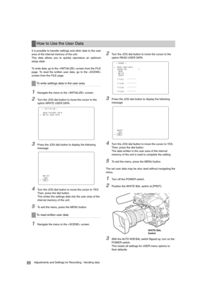 Page 8888Adjustments and Settings for Recording : Handling data
It is possible to transfer settings and other data to the user
area of the internal memory of the unit.
This data allows you to quickly reproduce an optimum
setup state.
To write data, go to the  screen from the FILE
page. To read the written user data, go to the 
screen from the FILE page.
1Navigate the menu to the  screen. 
2Turn the JOG dial button to move the cursor to the 
option WRITE USER DATA.
3Press the JOG dial button to display the...