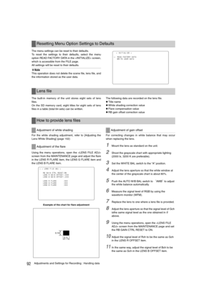 Page 9292Adjustments and Settings for Recording : Handling data
The menu settings can be reset to their defaults.
To reset the settings to their defaults, select the menu
option READ FACTORY DATA in the  screen,
which is accessible from the FILE page.
All settings will be reset to their defaults.
‹Note
This operation does not delete the scene file, lens file, and
the information stored as the user data.
The built-in memory of the unit stores eight sets of lens
files.
On the SD memory card, eight titles for...