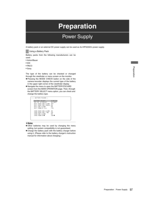 Page 9797PreparationPower Supply
 Preparation
A battery pack or an external DC power supply can be used as AJ-HPX2000’s power supply.
Battery packs from the following manufacturers can be
used:
 Anton/Bauer
 IDX
 PA C O
 Sony
The type of the battery can be checked or changed
through the viewfinder or menu screen on the monitor.
zPressing the MODE CHECK button on the side of the
camera-recorder displays the current type of the battery
in the upper right corner of the viewfinder display.
zNavigate the menu...