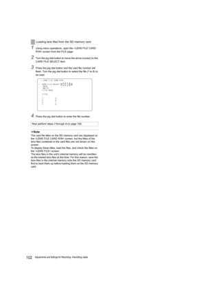 Page 102102Adjustments and Settings for Recording: Handling data
1Using menu operations, open the  screen from the FILE page.
2Turn the jog dial button to move the arrow (cursor) to the 
CARD FILE SELECT item.
3Press the jog dial button and the card file number will 
flash. Turn the jog dial button to select the file (1 to 8) to 
be read.
4Press the jog dial button to enter the file number.
