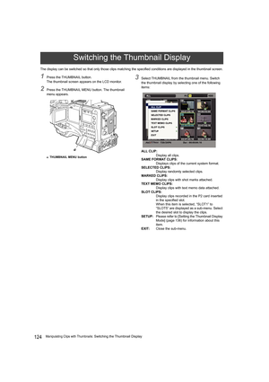 Page 124124Manipulating Clips with Thumbnails: Switching the Thumbnail Display The display can be switched so that only those clips matching the specified conditions are displayed in the thumbnail screen.
1Press the THUMBNAIL button.
The thumbnail screen appears on the LCD monitor.
2Press the THUMBNAIL MENU button. The thumbnail 
menu appears.
a.THUMBNAIL MENU button
3Select THUMBNAIL from the thumbnail menu. Switch 
the thumbnail display by selecting one of the following 
items:
ALL CLIP:
Display all clips....