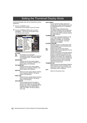 Page 136136Manipulating Clips with Thumbnails: Setting the Thumbnail Display Mode The thumbnail display mode can be customized to suit your 
preferences.
1Press the THUMBNAIL button.
The thumbnail screen appears on the LCD monitor.
2Press the THUMBNAIL MENU button and select 
THUMBNAIL  SETUP from the thumbnail menu.
The following screen appears.
ALL HIDE:
ON:All indicators are not displayed.
OFF:Indication/No indication will be set depending 
on the following menu. The factory settings 
are as follows.
MARKER...