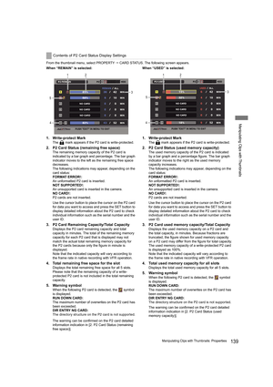 Page 139139Manipulating Clips with Thumbnails: Properties
Manipulating Clips with Thumbnails
From the thumbnail menu, select PROPERTY  CARD STATUS. The following screen appears.
When “REMAIN” is selected:
1. Write-protect Mark
The   mark appears if the P2 card is write-protected.
2. P2 Card Status (remaining free space)
The remaining memory capacity of the P2 card is 
indicated by a bar graph and percentage. The bar graph 
indicator moves to the left as the remaining free space 
decreases.
The following...