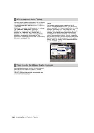 Page 140140Manipulating Clips with Thumbnails: Properties The status display enables a confirmation of the SD memory 
card formatted condition, available memory capacity etc.
From the thumbnail menu, select PROPERTY  DEVICES 
 SD CARD.
If the format is compatible with SD standards, the message 
“SD STANDARD: SUPPORTED” is displayed.
If the format is not compatible with SD standards, the 
message “SD STANDARD: NOT SUPPORTED” is 
displayed. If this is the case, writing or reading will not be 
successful. Format...