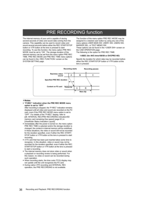 Page 3636Recording and Playback: PRE RECORDING function The internal memory of your unit is capable of storing 
several seconds of video and sound data coming from the 
camera. This capability can be used to record video and 
sound several seconds before either the REC START/STOP 
button or VTR button at the lens is pressed to start 
recording. To use this function, the menu option PRE REC 
MODE must be set to “ON”. The storage duration of the 
internal memory can be set from the menu option PRE REC 
TIME. PRE...