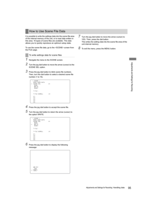 Page 9595Adjustments and Settings for Recording: Handling data
Adjustments and Settings for Recording
It is possible to write the settings data into the scene file area 
of the internal memory of the unit, or to read data written in 
this area. 16 types of scene files are available. This data 
allows you to quickly reproduce an optimum setup state.
To use the scene file data, go to the  screen from 
the FILE page.
1Navigate the menu to the SCENE screen.
2Turn the jog dial button to move the arrow (cursor) to...