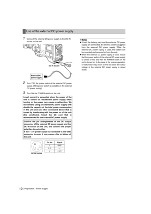 Page 104104PreparationPower Supply
1Connect the external DC power supply to the DC IN 
socket on the unit.
2Turn “ON” the power switch of the external DC power 
supply. (If the power switch is available on the external 
DC power supply)
3Turn ON the POWER switch on the unit.
‹Notes
zIf both the battery pack and the external DC power
supply are connected, the electric power is supplied
from the external DC power supply. While the
external DC power supply is used, the battery can
be mounted and removed on/from...