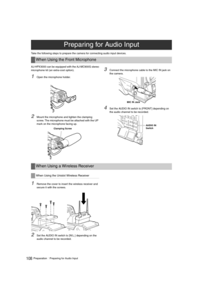Page 108108PreparationPreparing for Audio Input
Take the following steps to prepare the camera for connecting audio input devices. 
AJ-HPX3000 can be equipped with the AJ-MC900G stereo
microphone kit (an extra-cost option).
1Open the microphone holder. 
2Mount the microphone and tighten the clamping 
screw. The microphone must be attached with the UP 
mark on the microphone facing up.
3Connect the microphone cable to the MIC IN jack on 
the camera. 
4Set the AUDIO IN switch to [FRONT] depending on 
the audio...