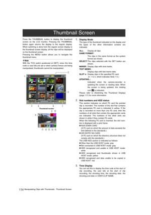 Page 114114Manipulating Clips with Thumbnails : Thumbnail Screen Press the THUMBNAIL button to display the thumbnail
screen on the LCD monitor. Pressing the THUMBNAIL
button again returns the display to the regular display.
When switching is done from the regular screen display to
the thumbnail screen display, all the clips will be displayed
on the thumbnail screen.
Pressing the MENU button allows you to navigate the
thumbnail menu.
‹Note
With the TCG switch positioned at [SET], when the time
code or user bits...