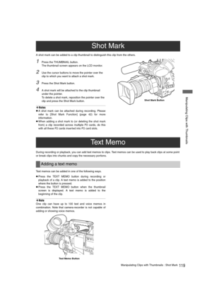 Page 119119Manipulating Clips with Thumbnails : Shot Mark
 Manipulating Clips with Thumbnails
A shot mark can be added to a clip thumbnail to distinguish this clip from the others.
1Press the THUMBNAIL button. 
The thumbnail screen appears on the LCD monitor. 
2Use the cursor buttons to move the pointer over the 
clip to which you want to attach a shot mark. 
3Press the Shot Mark button. 
4A shot mark will be attached to the clip thumbnail 
under the pointer. 
To delete a shot mark, reposition the pointer over...