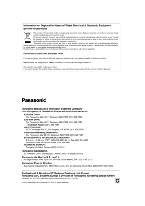 Page 198Professional & Broadcast IT Systems Business Unit Europe
Panasonic AVC Systems Europe a Division of Panasonic Marketing Europe GmbH
Hagenauer Str. 43, 65203 Wiesbaden-Biebrich Deutschland Tel: 49-611-235-481
© 2007 Matsushita Electric Industrial Co., Ltd. All Rights Reserved.
Panasonic Broadcast & Television Systems Company
Unit Company of Panasonic Corporation of North America
Executive Office:
One Panasonic Way 4E-7, Secaucus, NJ 07094 (201) 348-7000
EASTERN ZONE:
One Panasonic Way 4E-7, Secaucus, NJ...