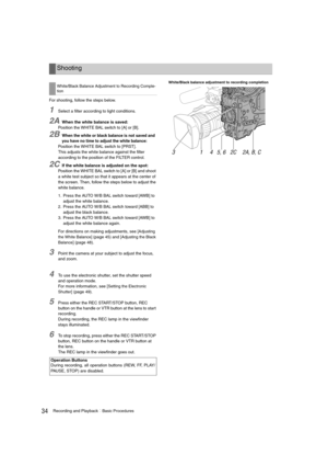 Page 3434Recording and PlaybackBasic Procedures
For shooting, follow the steps below.
1Select a filter according to light conditions.
2AWhen the white balance is saved:
Position the WHITE BAL switch to [A] or [B].
2BWhen the white or black balance is not saved and 
you have no time to adjust the white balance:
Position the WHITE BAL switch to [PRST].
This adjusts the white balance against the filter 
according to the position of the FILTER control.
2CIf the white balance is adjusted on the spot:
Position the...