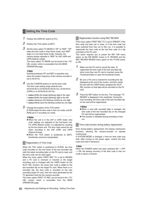 Page 6060Adjustments and Settings for Recording : Setting Time Data
1Position the DISPLAY switch at [TC].
2Position the TCG switch at [SET].
3Set the menu option TC MODE to “DF” or “NDF”. “DF” 
steps the time code in drop frame mode, and “NDF” 
steps it in non-drop frame mode. However, the 
camera always operates in “NDF” for 24P, 24PA and 
24PN (Native) modes.
The menu option TC MODE can be found in the  screen, which is accessible from the MAIN 
OPERATION page. 
‹Note
Switching between DF and NDF is operative...