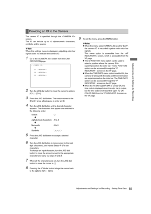 Page 6565Adjustments and Settings for Recording : Setting Time Data
 Adjustments and Settings for Recording
The camera ID is specified through the 
screen.
The ID can include up to 10 alphanumeric characters,
symbols, and/or spaces. 
‹Note
When the settings menu is displayed, outputting color bar
signals does not indicate the camera ID. 
1Go to the  screen from the CAM 
OPERATION page.
2Turn the JOG dial button to move the cursor to options 
[ID1:] - [ID3:].
3Press the JOG dial button. The cursor moves to the...